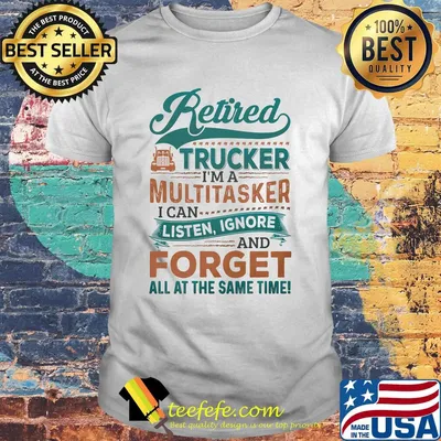 Retired Trucker I'm A Multitasker I Can Listen Ignore And Forge All At The Same Time Truck Shirt