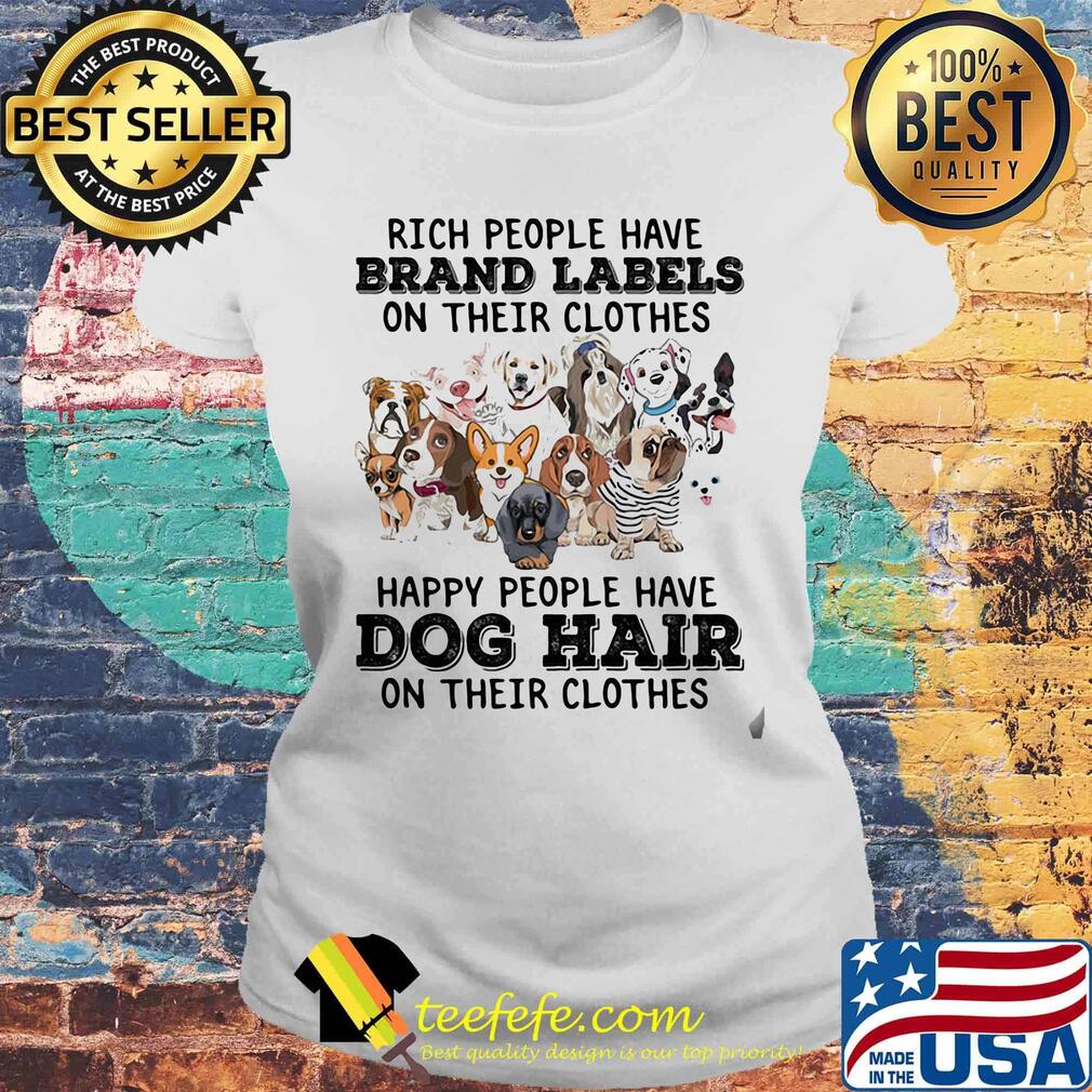Rich people have brand labels on their clothes happy people have dog hair on their clothes s Laides tee Rich people have brand labels on their clothes happy people have dog hair on their clothes s Laides tee
