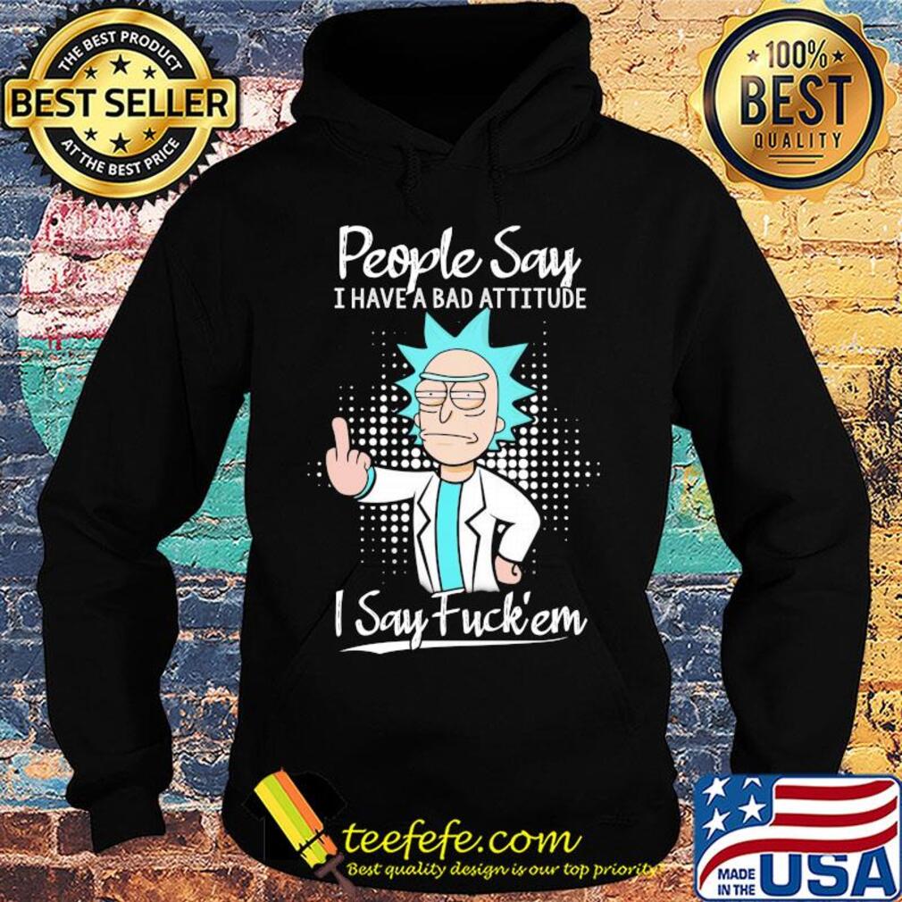 Rick people say I have a bad attitude I say fuck'em s Hoodie Rick people say I have a bad attitude I say fuck'em s Hoodie