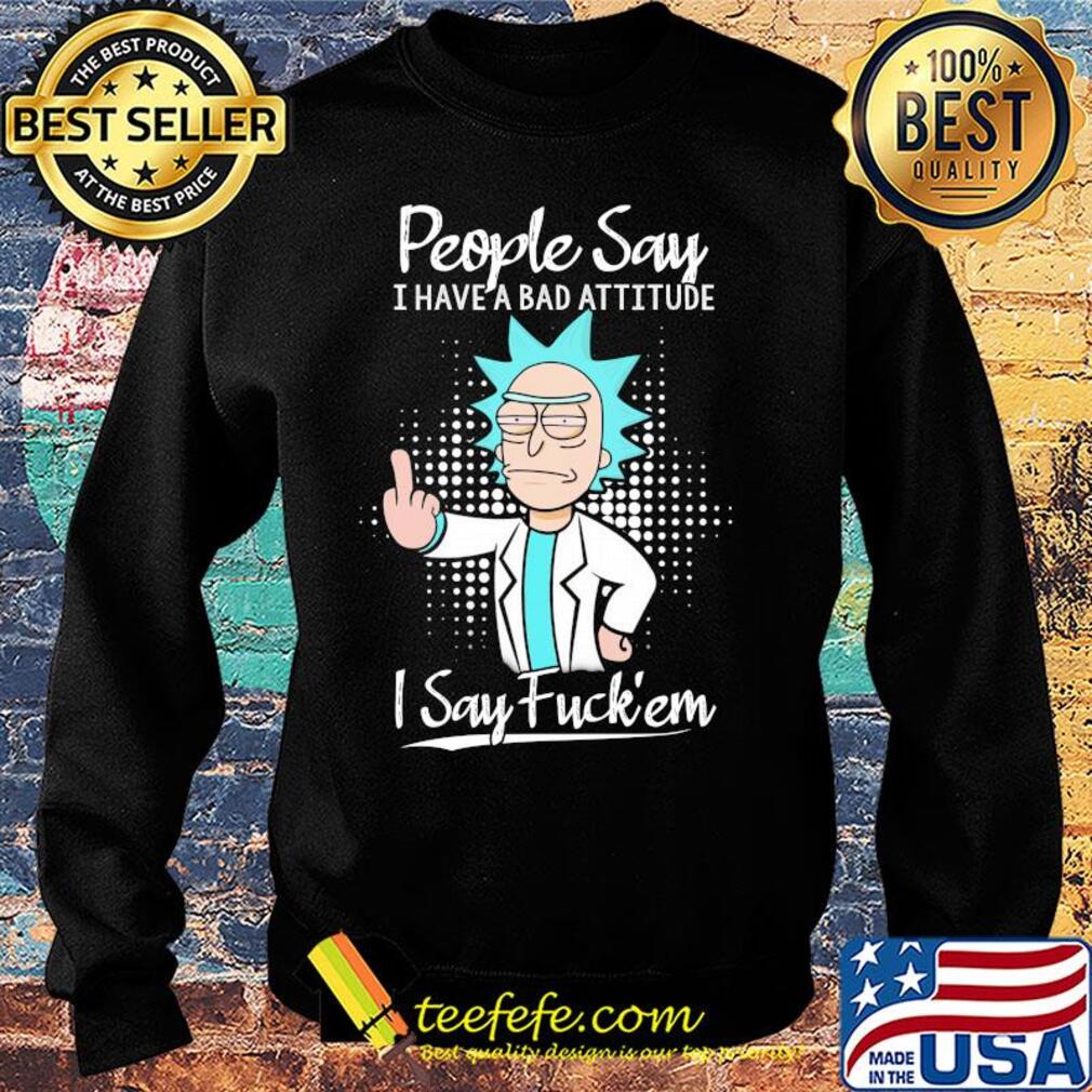 Rick people say I have a bad attitude I say fuck'em s Sweater Rick people say I have a bad attitude I say fuck'em s Sweater