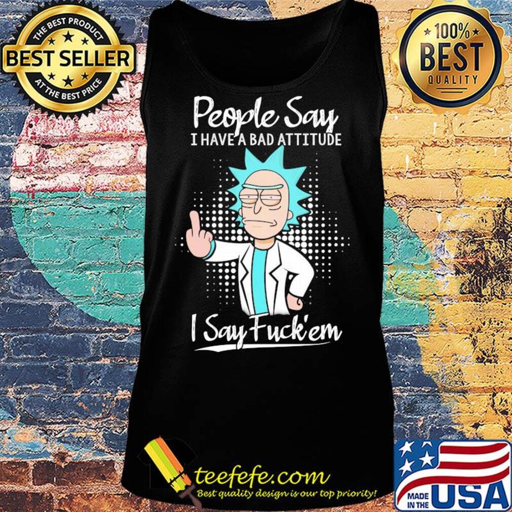 Rick people say I have a bad attitude I say fuck'em s Tank top Rick people say I have a bad attitude I say fuck'em s Tank top