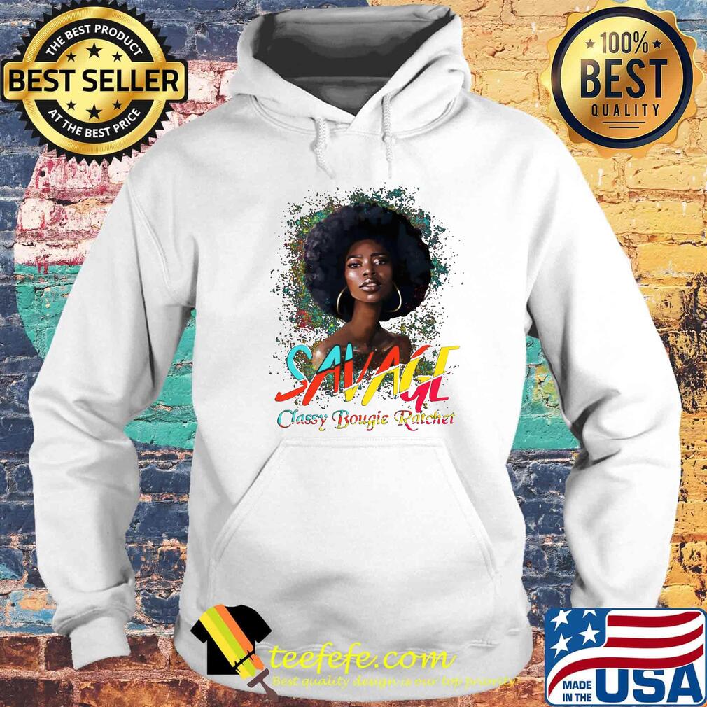 Savage Classy Bougie Ratchet Color Girl Shirt Hoodie Savage Classy Bougie Ratchet Color Girl Shirt Hoodie