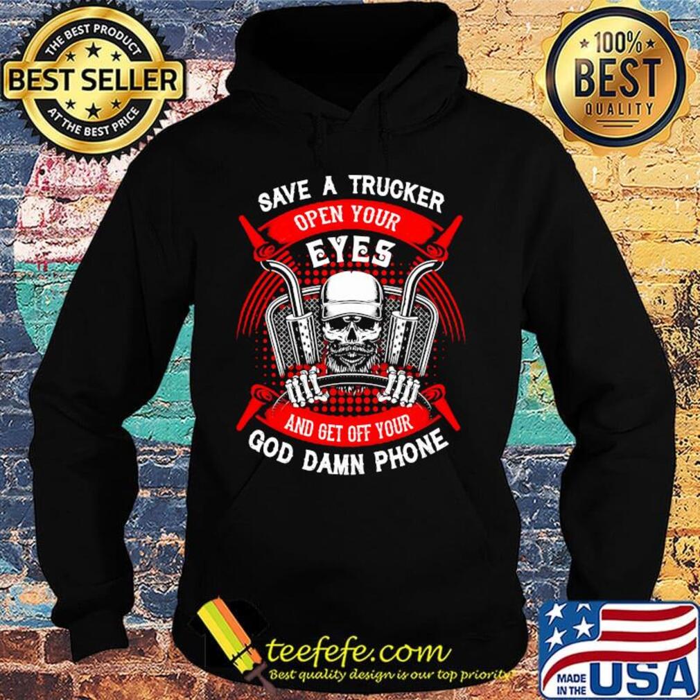 Save A Trucker Open Your Eyes And Get Off Your God Damn Phone Skullcap Shirt Hoodie Save A Trucker Open Your Eyes And Get Off Your God Damn Phone Skullcap Shirt Hoodie