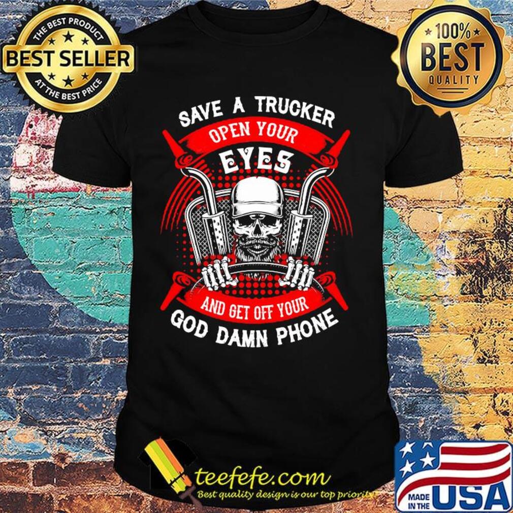 Save A Trucker Open Your Eyes And Get Off Your God Damn Phone Skullcap Shirt