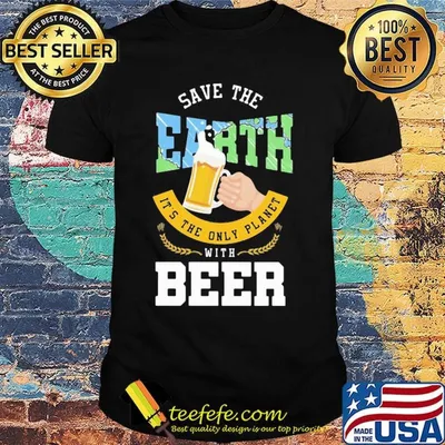 Save The Earth It's The Only Planet With Beer Shirt