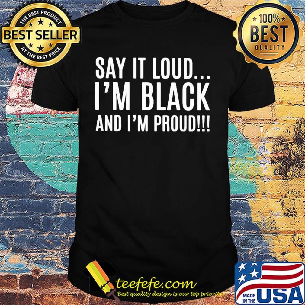 Say it loud i'm black and i'm proud shirt
