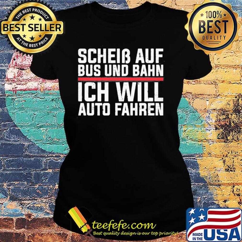 Scheib Auf Bus Und Bahn Ich Will Auto Fahren Shirt Ladies tee Scheib Auf Bus Und Bahn Ich Will Auto Fahren Shirt Ladies tee