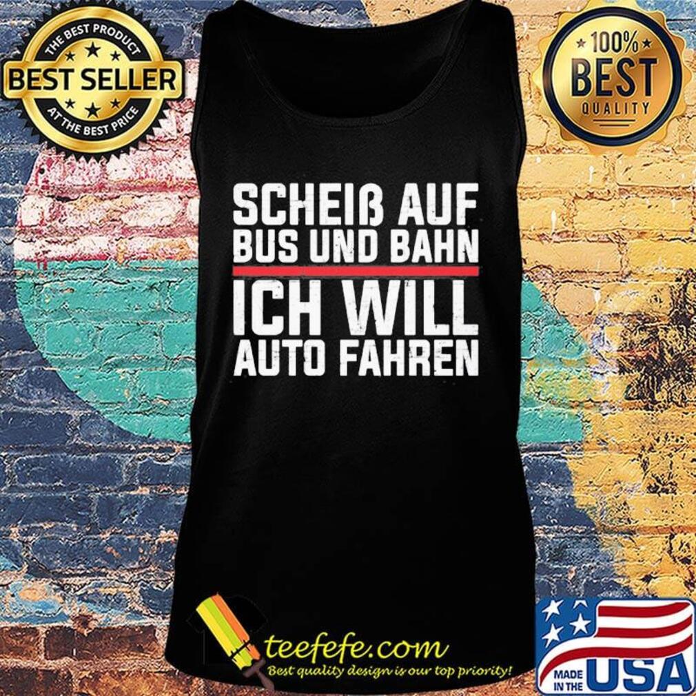 Scheib Auf Bus Und Bahn Ich Will Auto Fahren Shirt Tank top Scheib Auf Bus Und Bahn Ich Will Auto Fahren Shirt Tank top