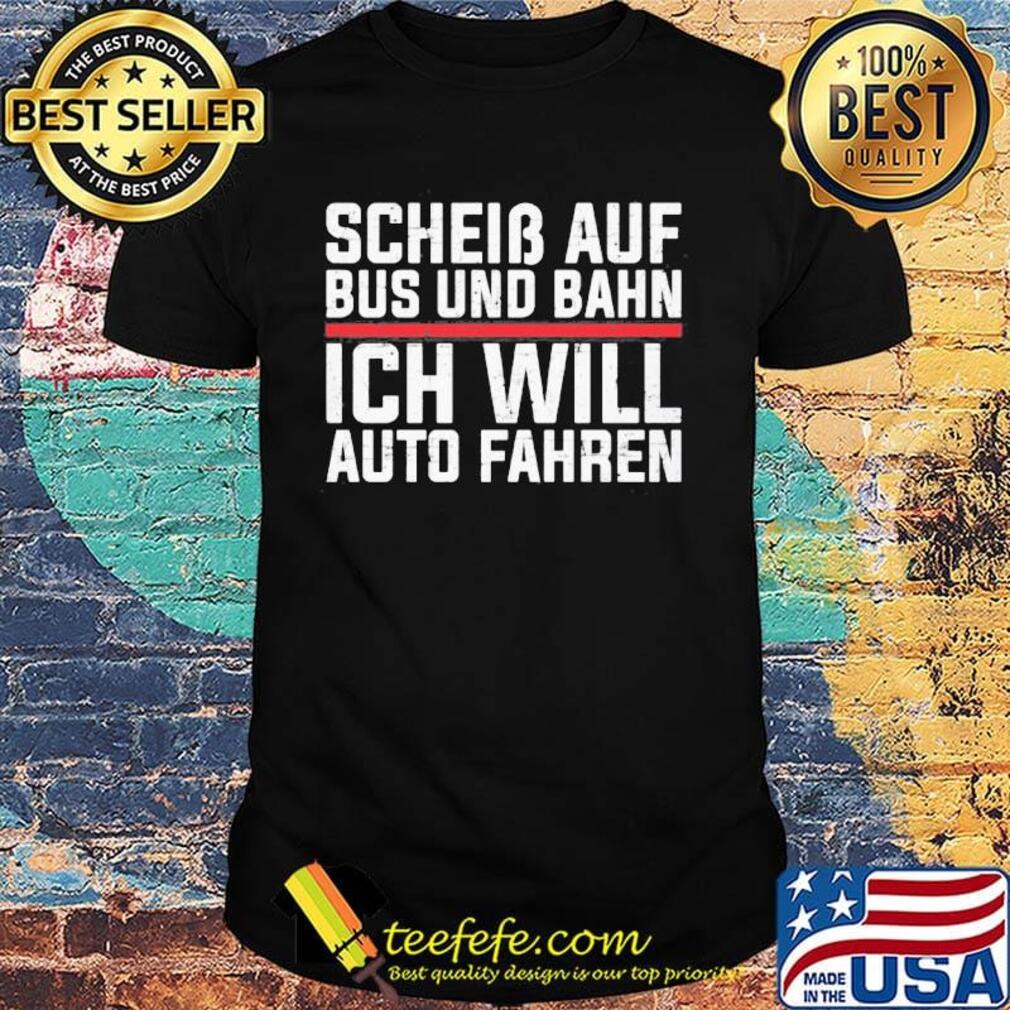 Scheib Auf Bus Und Bahn Ich Will Auto Fahren Shirt Scheib Auf Bus Und Bahn Ich Will Auto Fahren Shirt