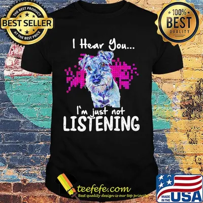 Schnauzer i hear you i'm just not listening shirt