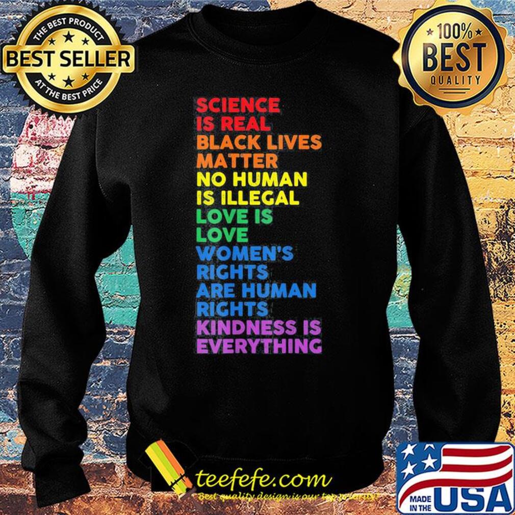 Science is real black lives matter no human is illegal love is love women's rights are human rights kindness is everything lgbt s Sweater Science is real black lives matter no human is illegal love is love women's rights are human rights kindness is everything lgbt s Sweater