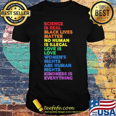Science is real black lives matter no human is illegal love is love women's rights are human rights kindness is everything lgbt shirt