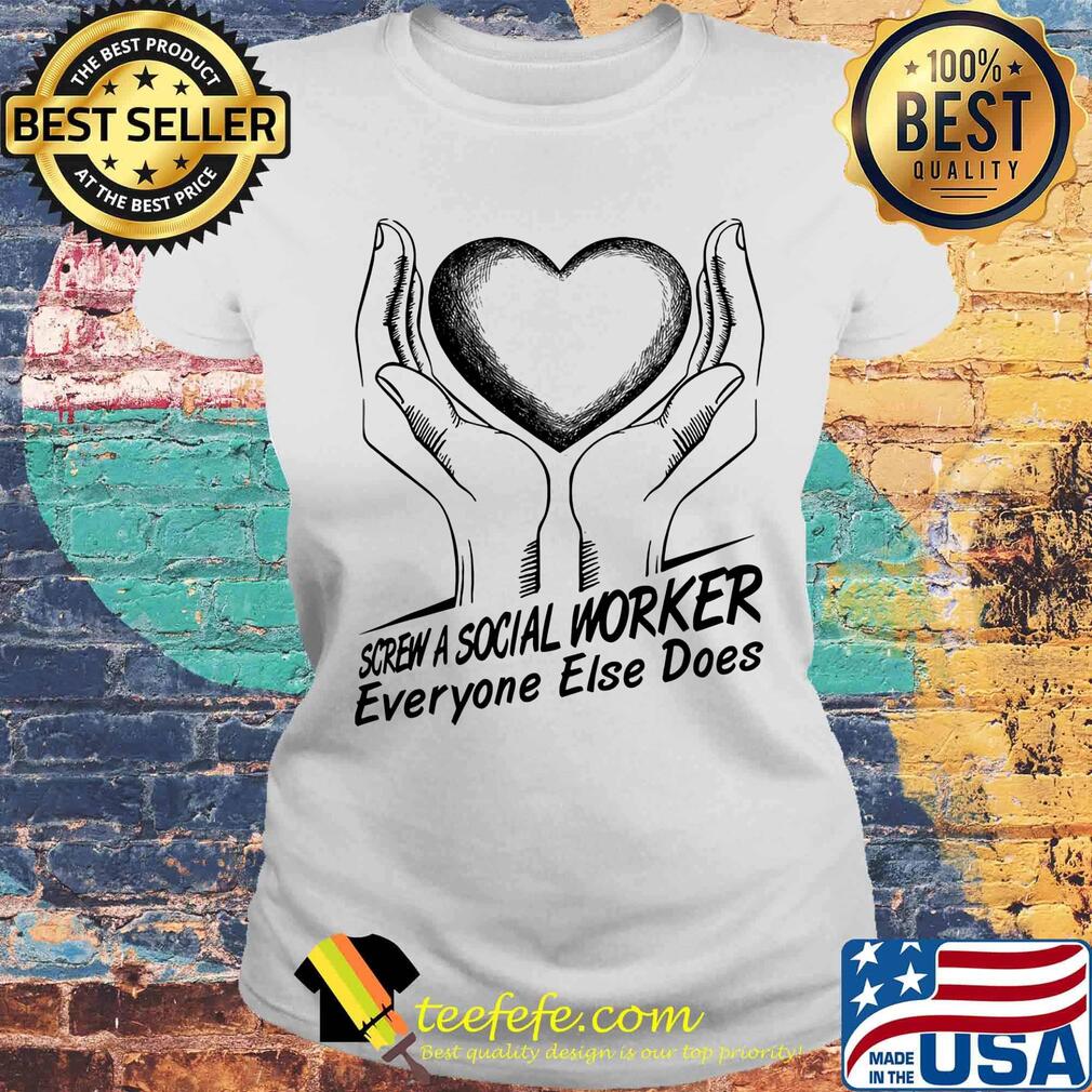 Screw a social worker everyone else does s Laides tee Screw a social worker everyone else does s Laides tee