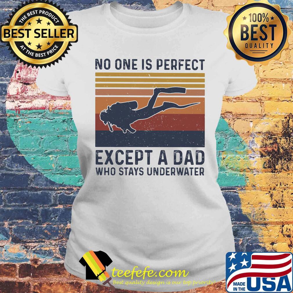Scuba diving no one is perfect except a dad who stays underwater happy father's day vintage retro s Laides tee Scuba diving no one is perfect except a dad who stays underwater happy father's day vintage retro s Laides tee