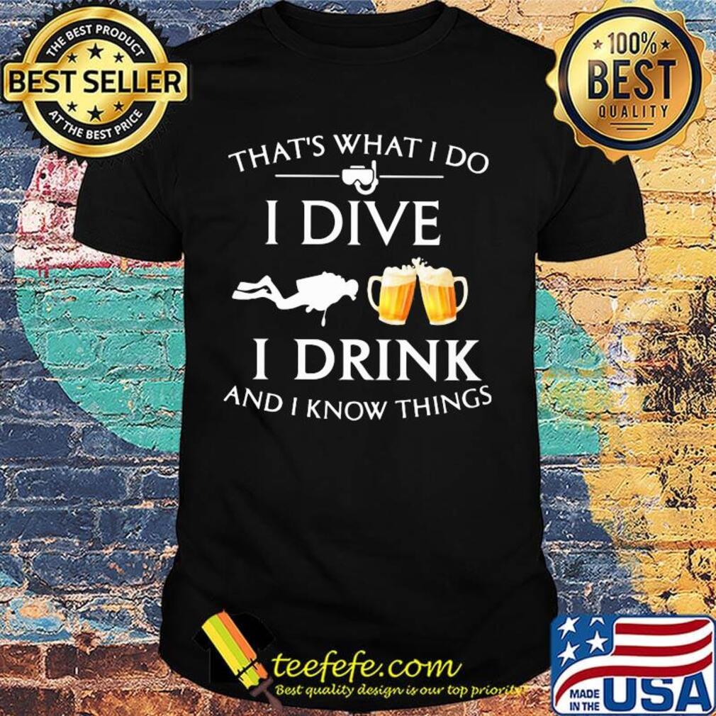 Scuba diving that's what i do i dive i drink and i know things shirt