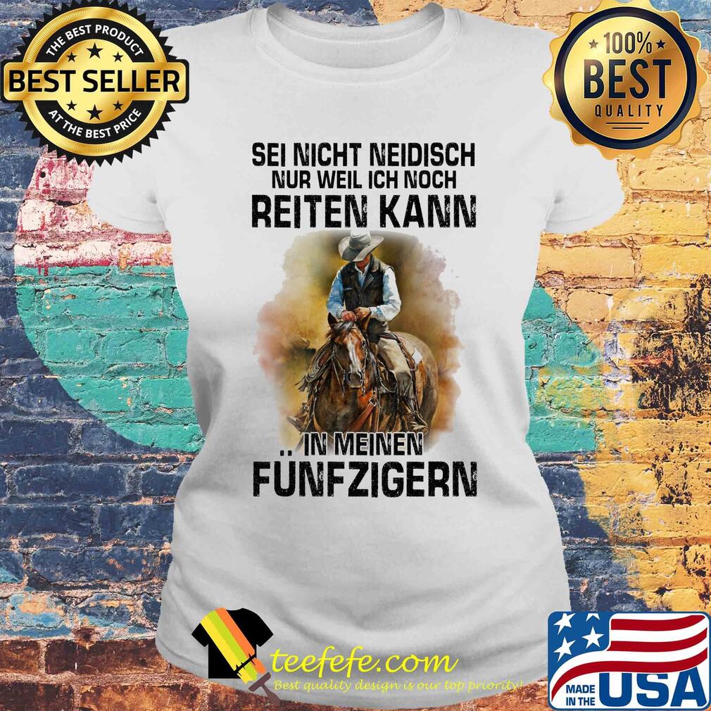 Sei nicht neidisch nur weil ich noch reiten kann in meinen funfzigern horse s Laides tee Sei nicht neidisch nur weil ich noch reiten kann in meinen funfzigern horse s Laides tee