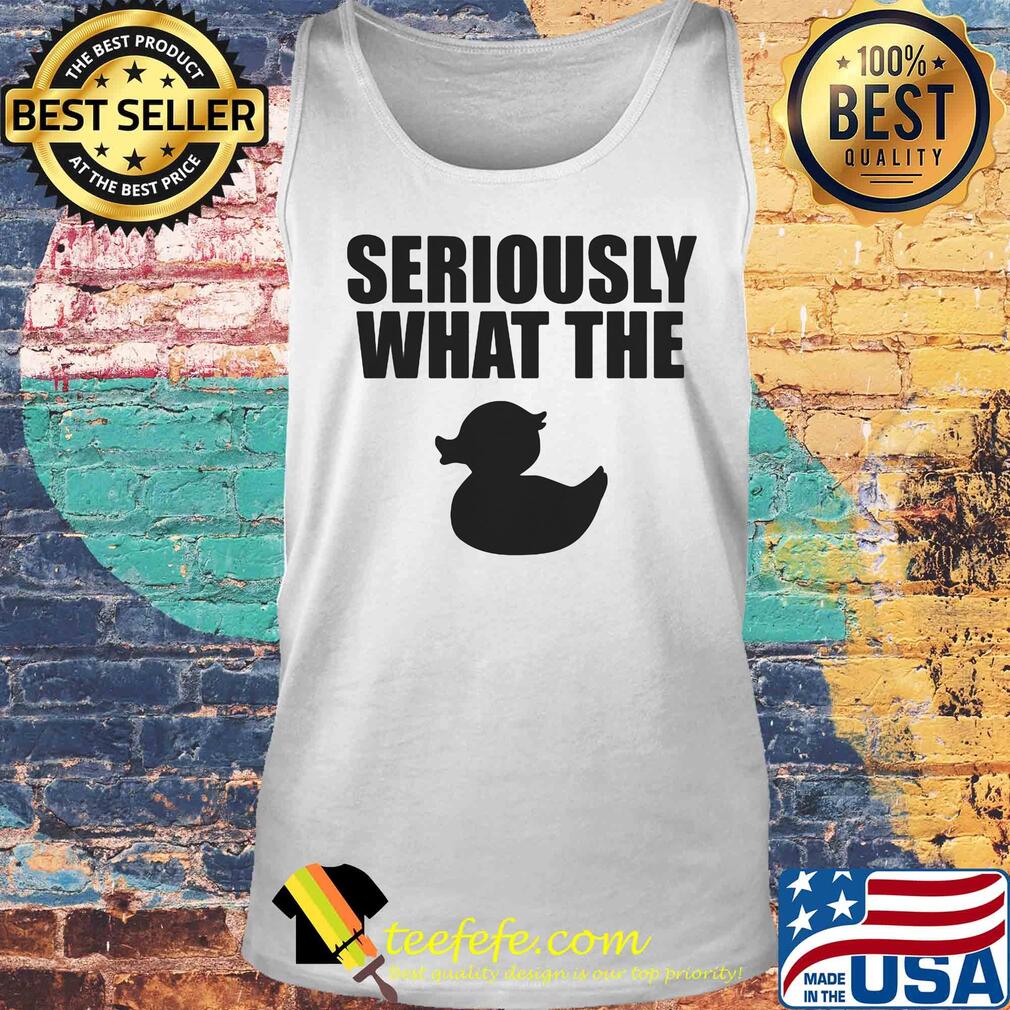 Seriously what the duck s Tank top Seriously what the duck s Tank top