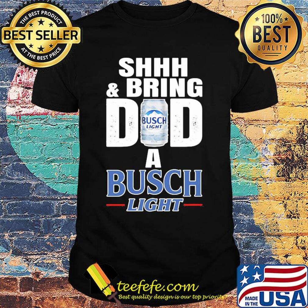 Shhh and bring dad a busch light beer happy father's day shirt