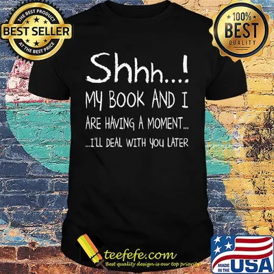 Shhh my book and I are having a moment I'll deal with you later shirt