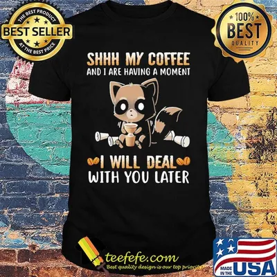 Shhh My Coffee And I Are Having A Moment I Will Deal With You Later Raccoon Shirt