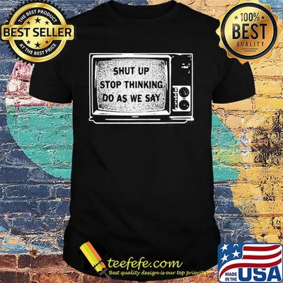 Shut Up Stop Thinking Do As We Say Television Shirt