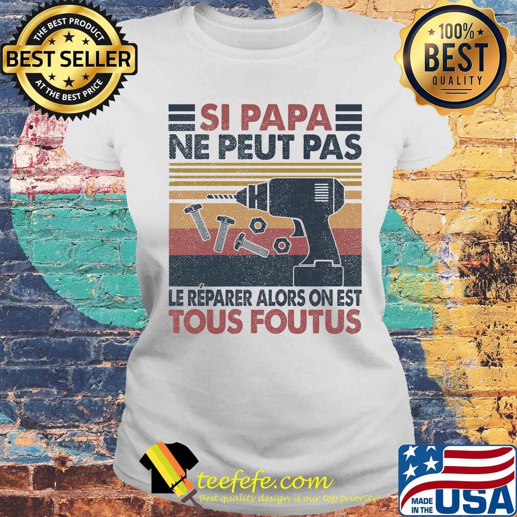 Si papa ne peut pas le reparer alors on est tous foutus vintage retro s Laides tee Si papa ne peut pas le reparer alors on est tous foutus vintage retro s Laides tee