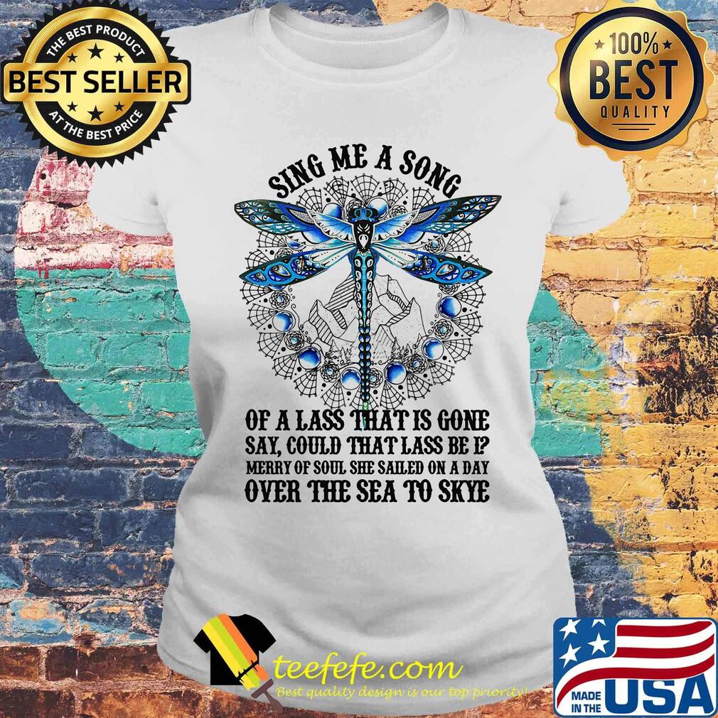 Sing Me A Song Of A Lass That Is Gone Dragonfly Shirt Laides tee Sing Me A Song Of A Lass That Is Gone Dragonfly Shirt Laides tee
