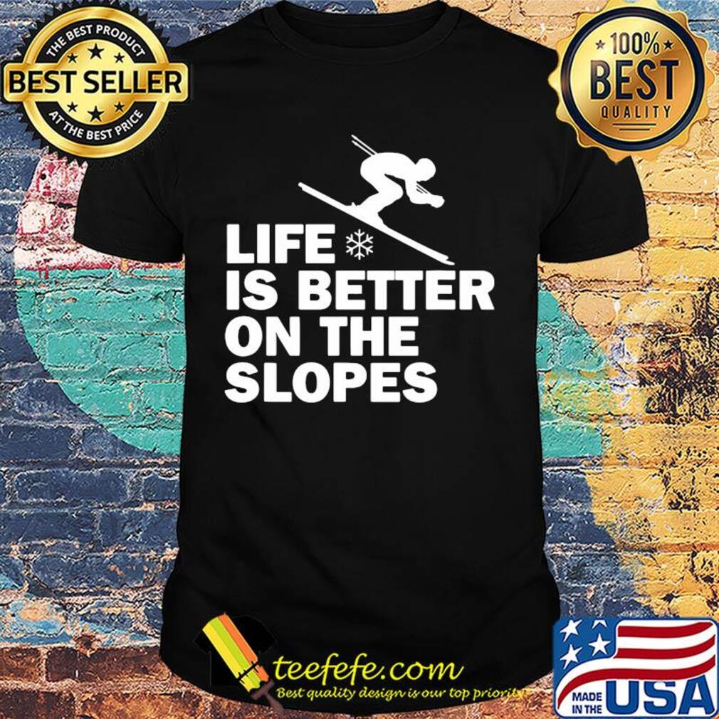 Skiing life is better on the slopes shirt
