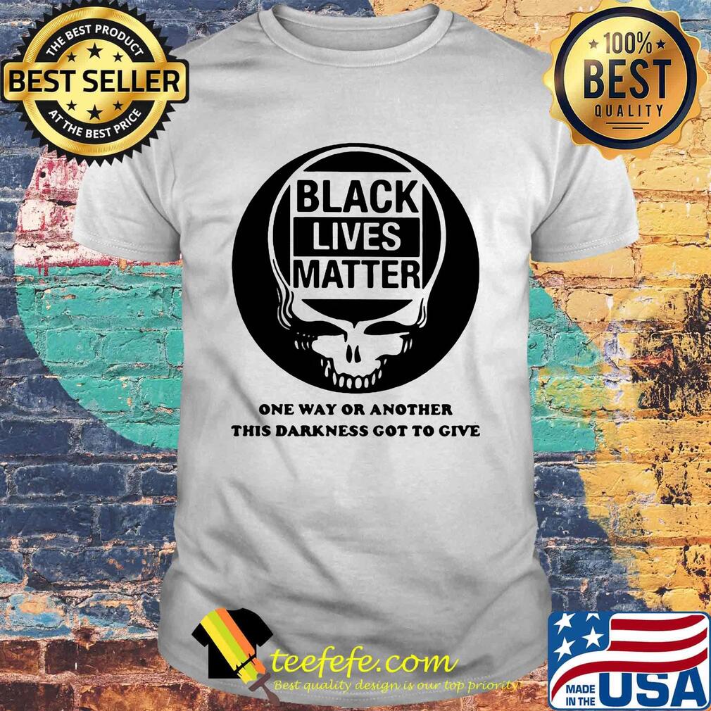Skull black lives matter one way or another this darkness got to give shirt