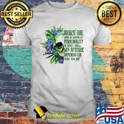 Skull cactus august girl make no mistake my personality is who i am my attitude depends on who you are shirt