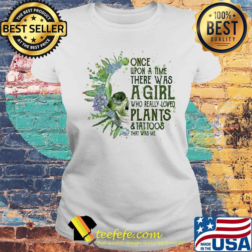 Skull cactus once upon a time there was a girl who really loves plants and tattoos that was me s Laides tee Skull cactus once upon a time there was a girl who really loves plants and tattoos that was me s Laides tee