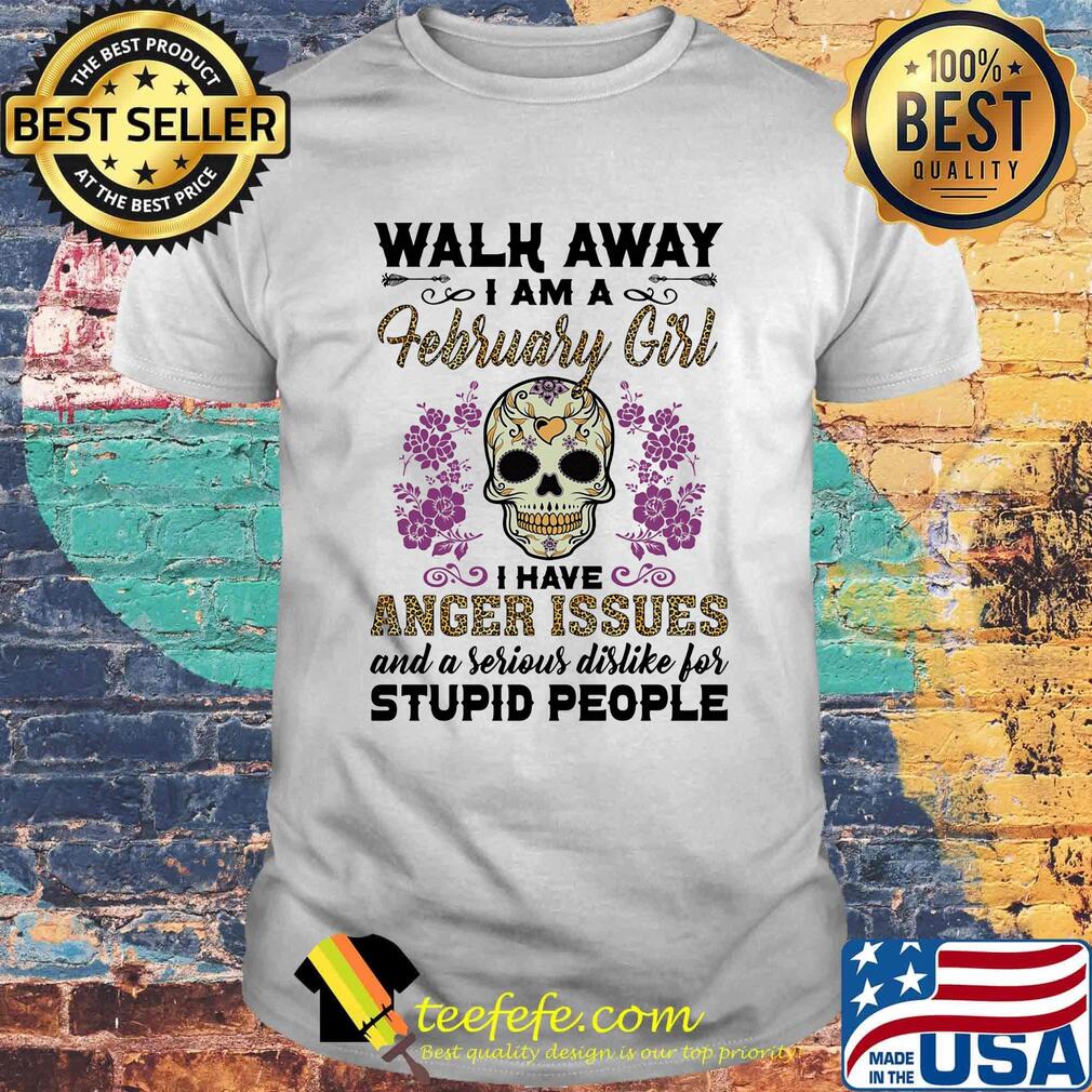 Skull death festival walk away I am a february girl I have anger issues and a serious dislike for stupid people shirt Skull death festival walk away I am a february girl I have anger issues and a serious dislike for stupid people shirt