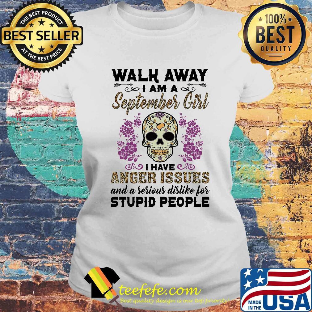 Skull death festival walk away I am a september girl I have anger issues and a serious dislike for stupid people s Laides tee Skull death festival walk away I am a september girl I have anger issues and a serious dislike for stupid people s Laides tee