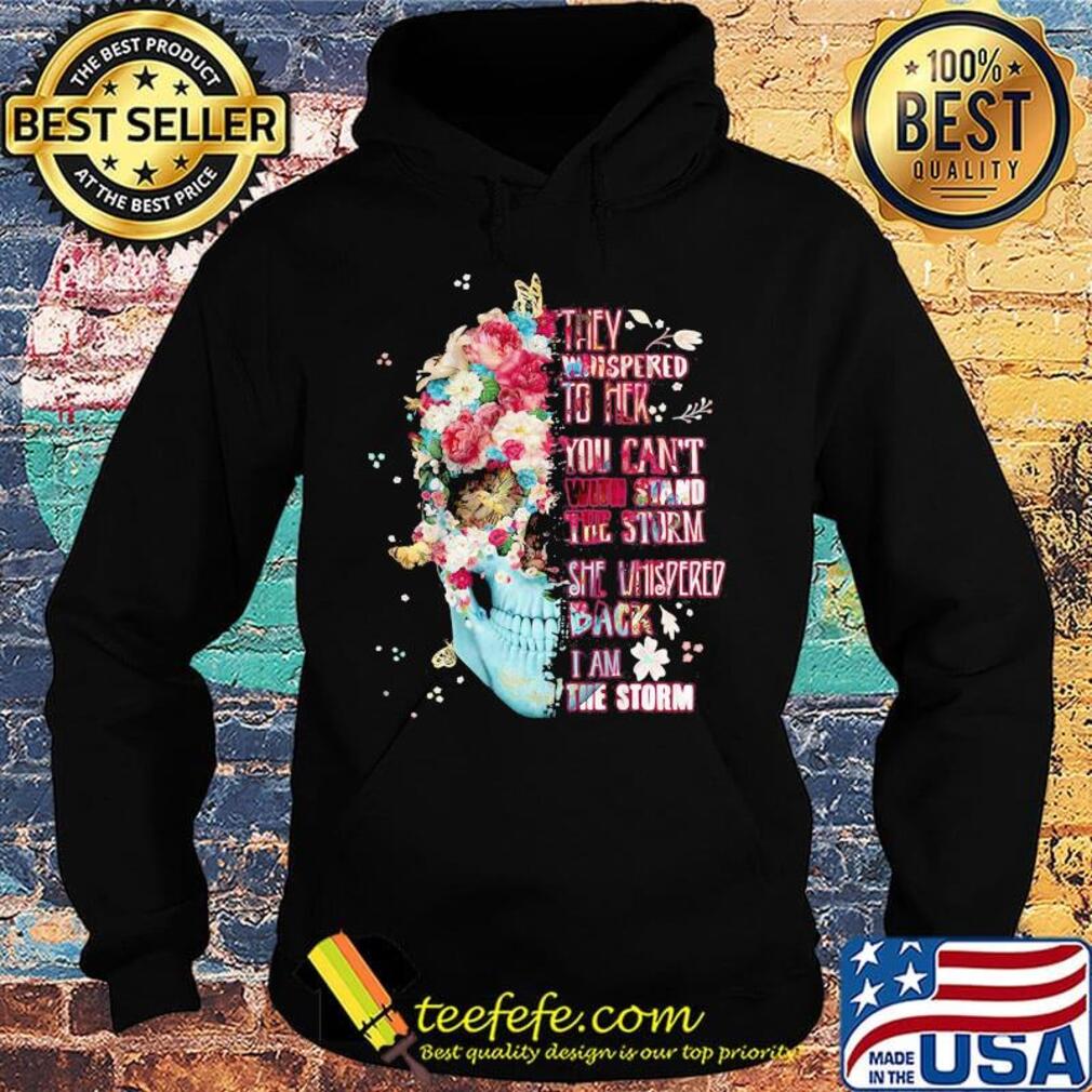 Skull flowers they whispered to her you can't with stand the storm she whispered back i am storm s Hoodie Skull flowers they whispered to her you can't with stand the storm she whispered back i am storm s Hoodie