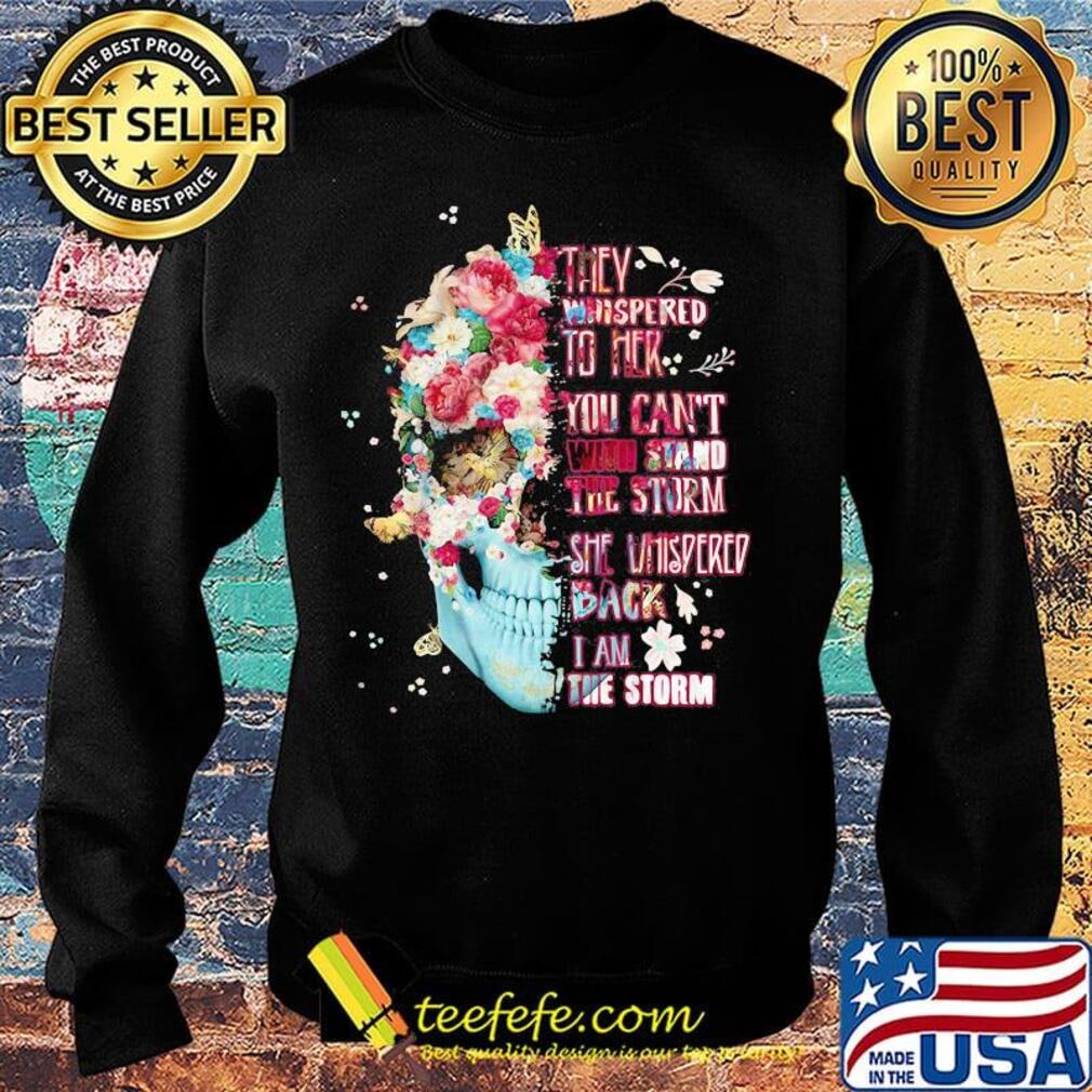 Skull flowers they whispered to her you can't with stand the storm she whispered back i am storm s Sweater Skull flowers they whispered to her you can't with stand the storm she whispered back i am storm s Sweater