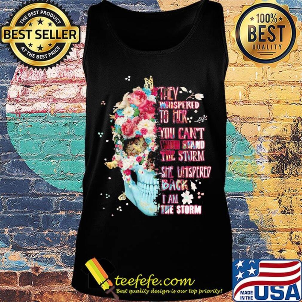 Skull flowers they whispered to her you can't with stand the storm she whispered back i am storm s Tank top Skull flowers they whispered to her you can't with stand the storm she whispered back i am storm s Tank top