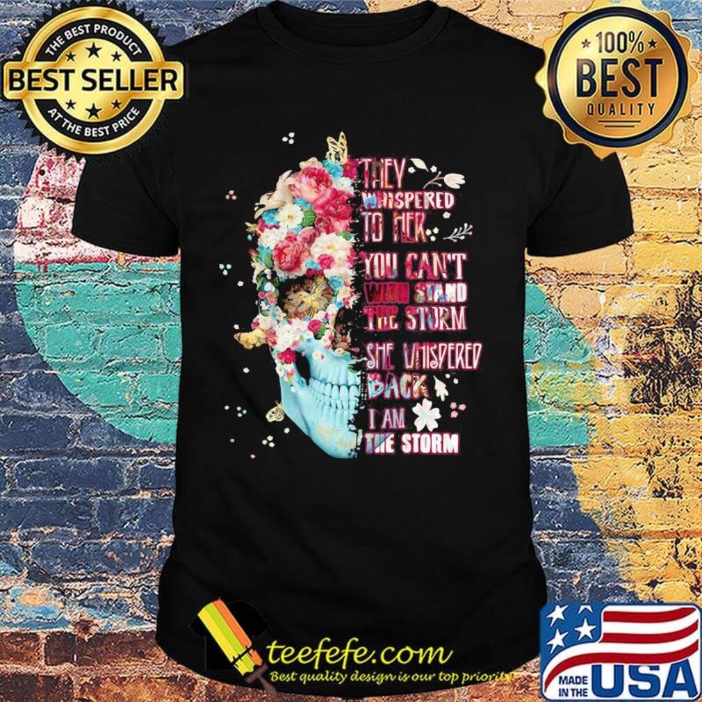 Skull flowers they whispered to her you can't with stand the storm she whispered back i am storm shirt