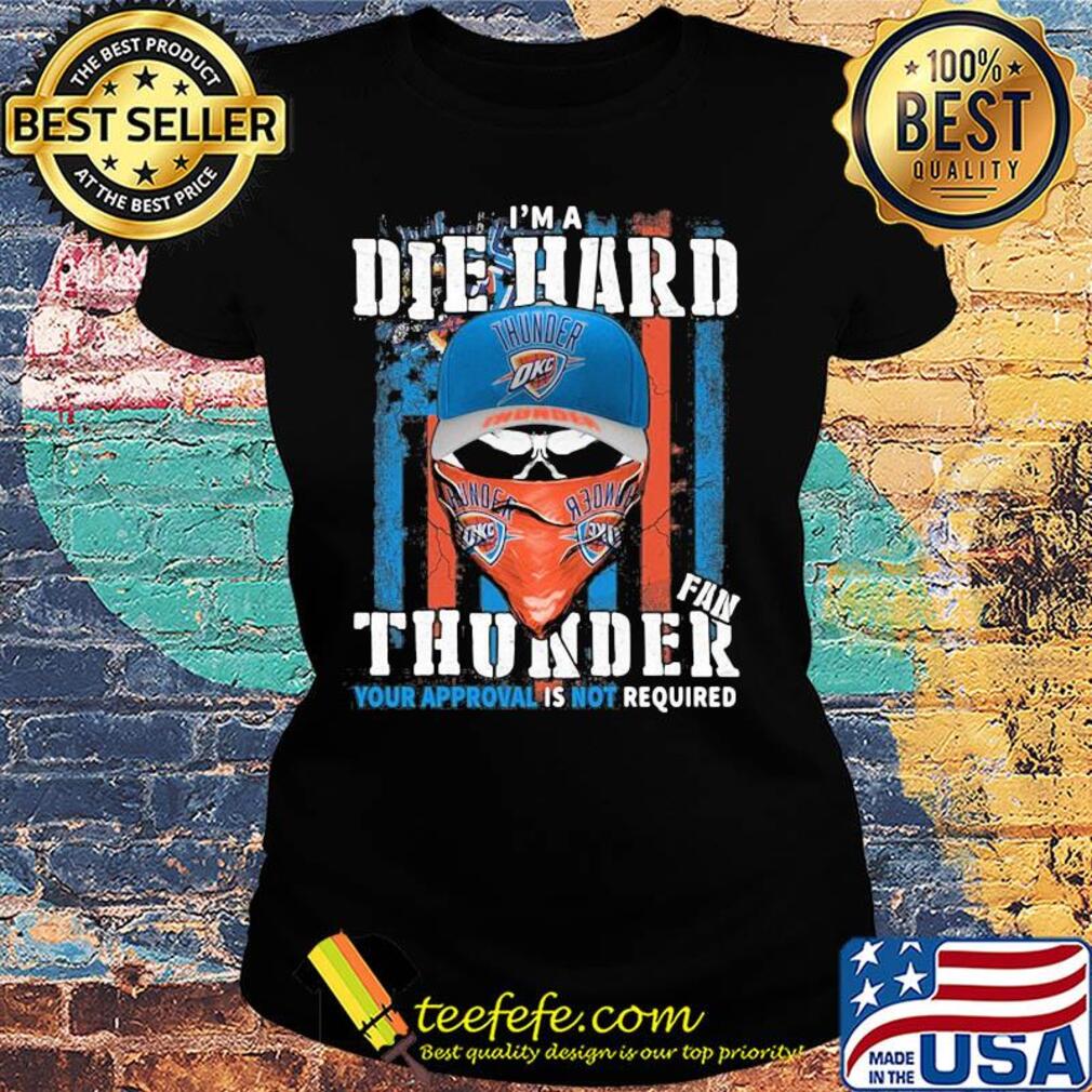 Skull I'm a die hard fan oklahoma city thunder your approval is not required american flag independence day s Ladies tee Skull I'm a die hard fan oklahoma city thunder your approval is not required american flag independence day s Ladies tee