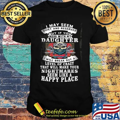 Skull i may seem quiet and reserved but if you mess with my daughter i will break out a level of crazy that will make your nightmares shirt