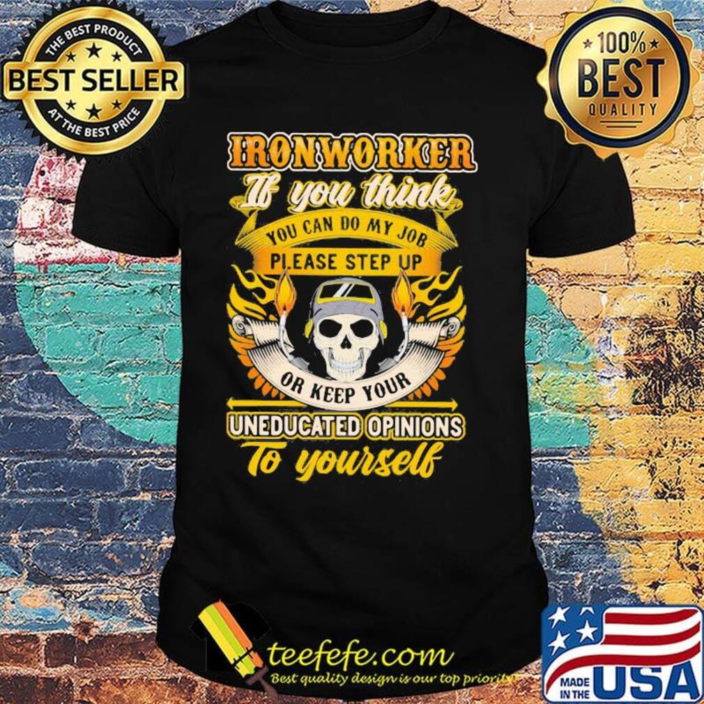 Skull ironworker if you think you can do my job please step up uneducated opinions to yourself shirt