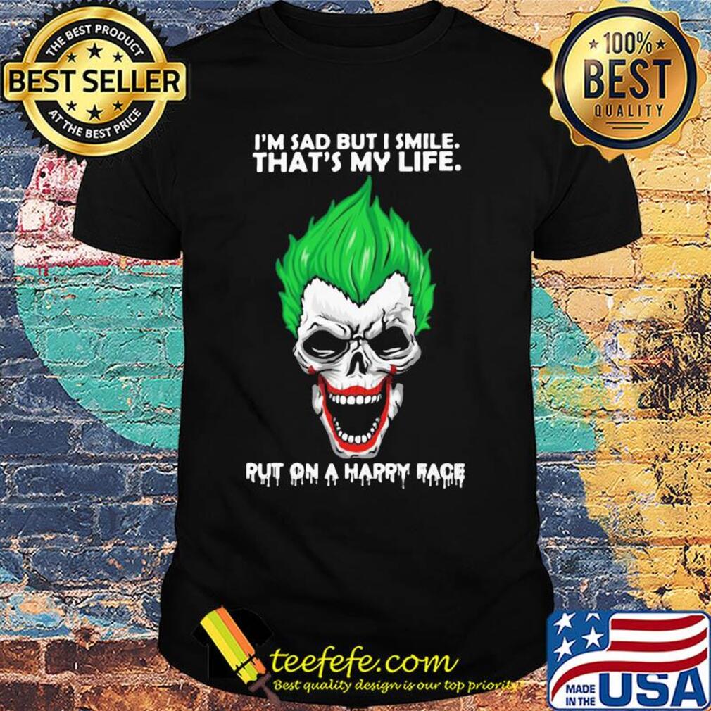 Skull joker I'm sad but I smile that's my life put on a happy face shirt