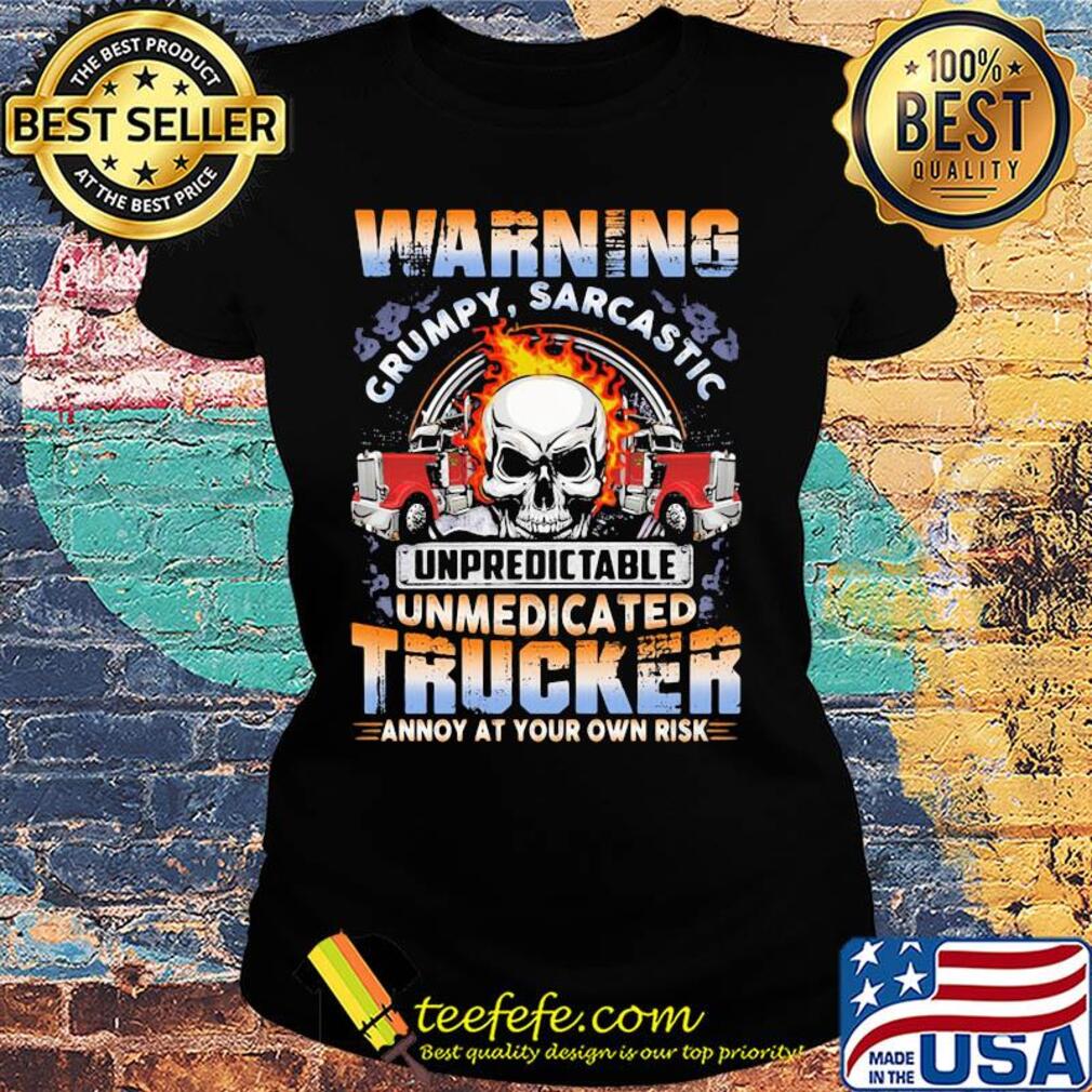 Skull warning grumpy sarcastic unpredictable unmedicated trucker annoy at your own risk s Ladies tee Skull warning grumpy sarcastic unpredictable unmedicated trucker annoy at your own risk s Ladies tee