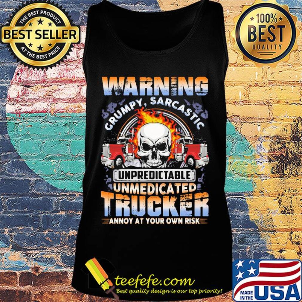 Skull warning grumpy sarcastic unpredictable unmedicated trucker annoy at your own risk s Tank top Skull warning grumpy sarcastic unpredictable unmedicated trucker annoy at your own risk s Tank top