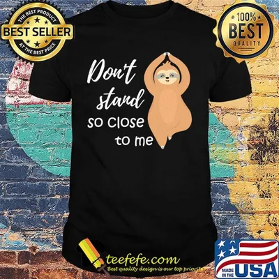 Sloth don't stand so close to me shirt