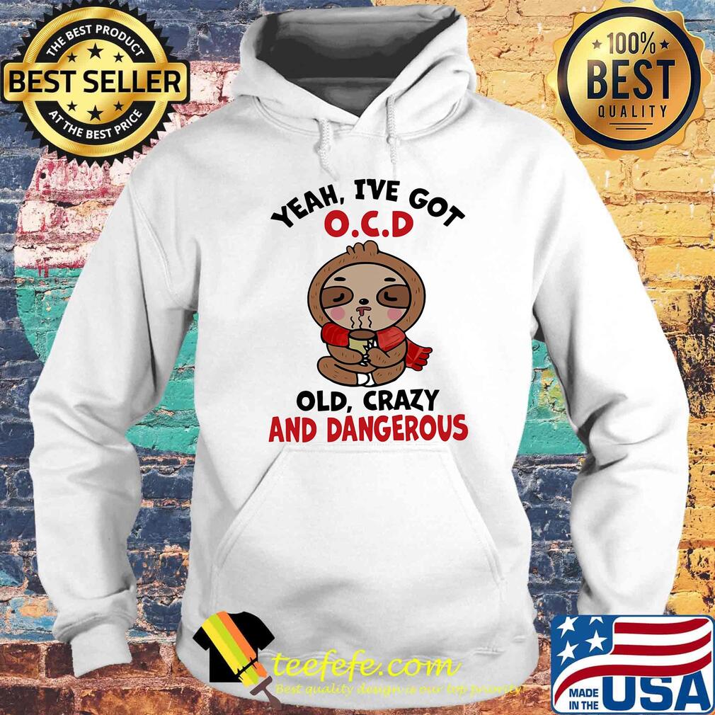 Sloth yeah i've got ocd old crazy and dangerous s Hoodie Sloth yeah i've got ocd old crazy and dangerous s Hoodie