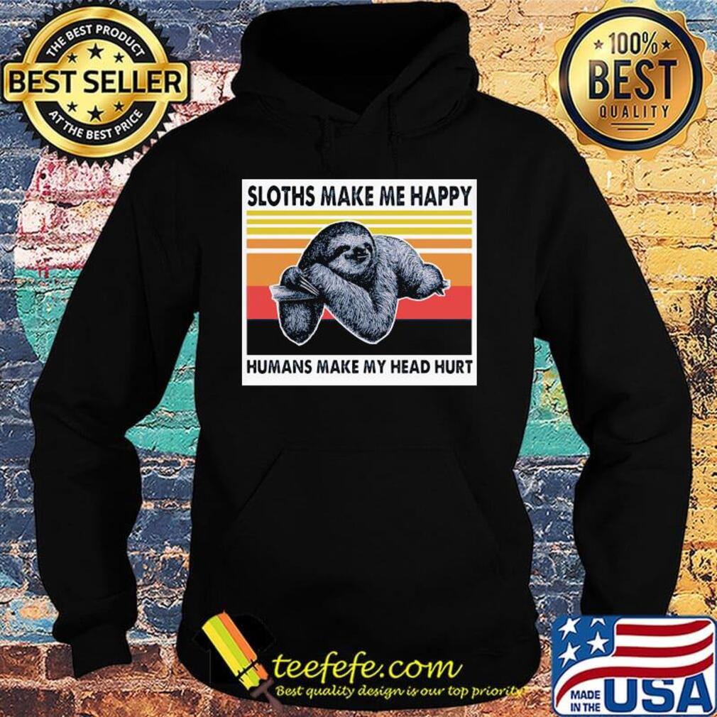 Sloths Make Me Happy Humans Make Me Head Hurt Vintage Retro Shirt Hoodie Sloths Make Me Happy Humans Make Me Head Hurt Vintage Retro Shirt Hoodie