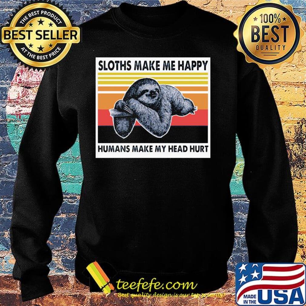 Sloths Make Me Happy Humans Make Me Head Hurt Vintage Retro Shirt Sweater Sloths Make Me Happy Humans Make Me Head Hurt Vintage Retro Shirt Sweater
