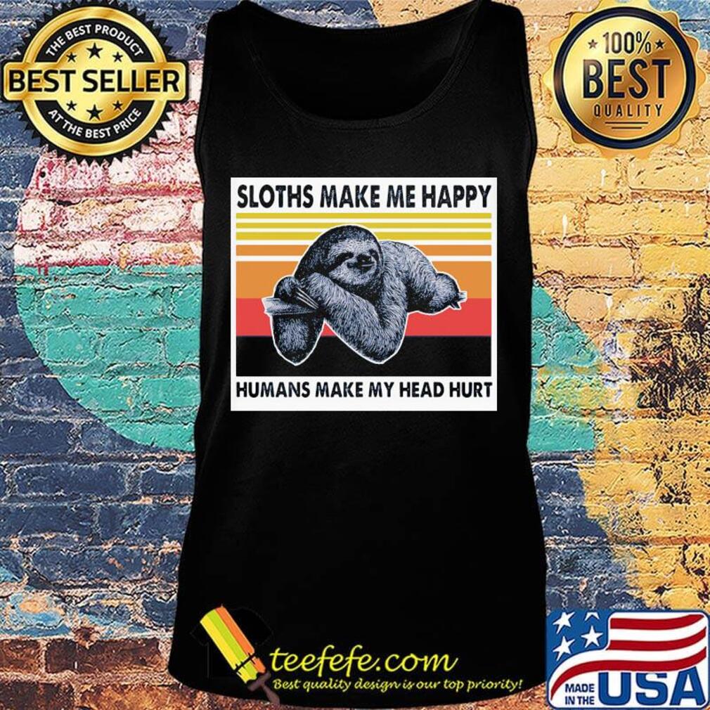 Sloths Make Me Happy Humans Make Me Head Hurt Vintage Retro Shirt Tank top Sloths Make Me Happy Humans Make Me Head Hurt Vintage Retro Shirt Tank top