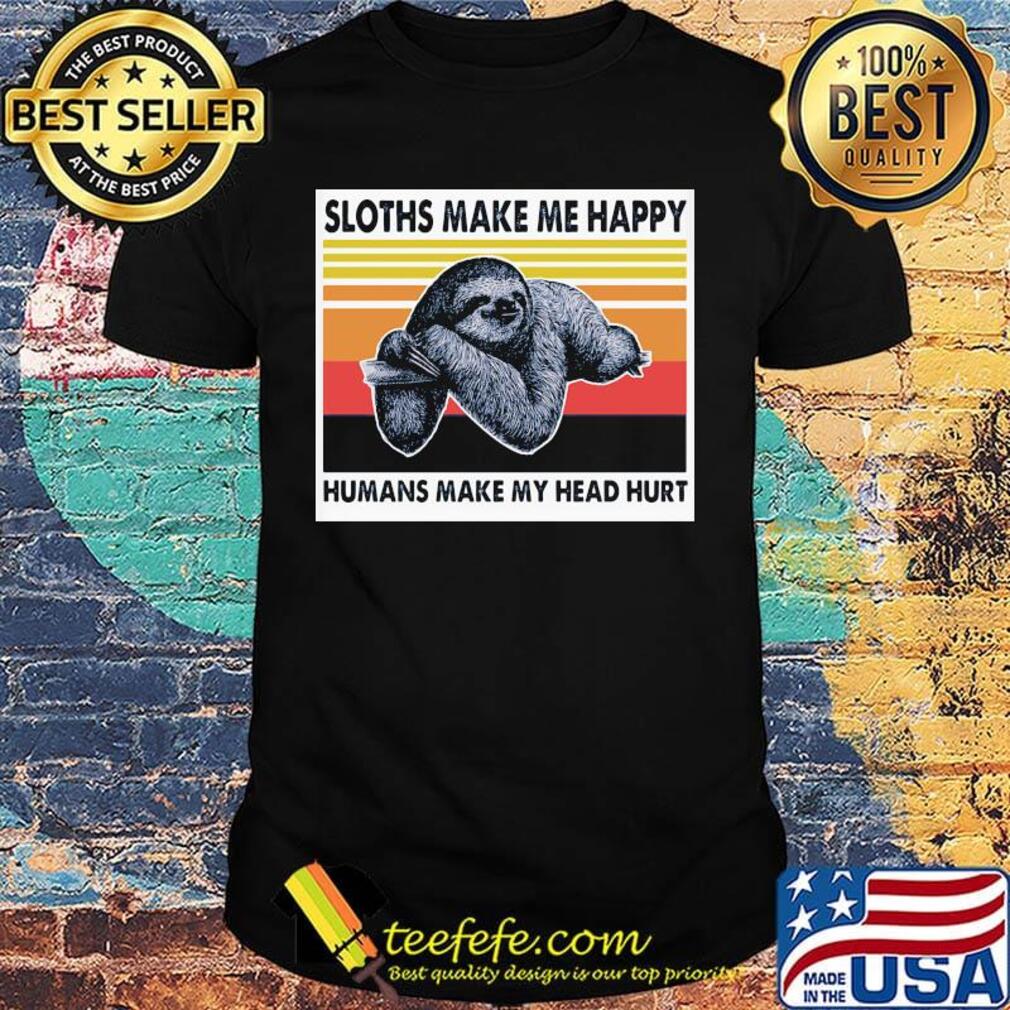 Sloths Make Me Happy Humans Make Me Head Hurt Vintage Retro Shirt Sloths Make Me Happy Humans Make Me Head Hurt Vintage Retro Shirt