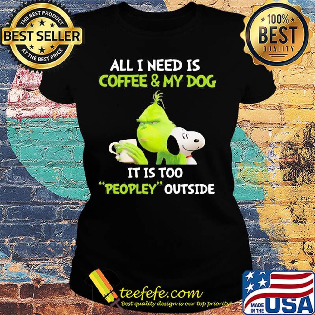 Snoopy and grinch all I need is coffee and my dog it is too peopley outside s Ladies tee Snoopy and grinch all I need is coffee and my dog it is too peopley outside s Ladies tee